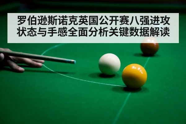 罗伯逊斯诺克英国公开赛八强进攻状态与手感全面分析关键数据解读 | kaiyun