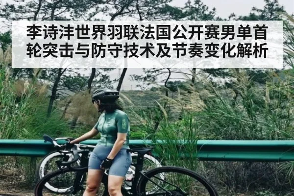李诗沣世界羽联法国公开赛男单首轮突击与防守技术及节奏变化解析 | kaiyun