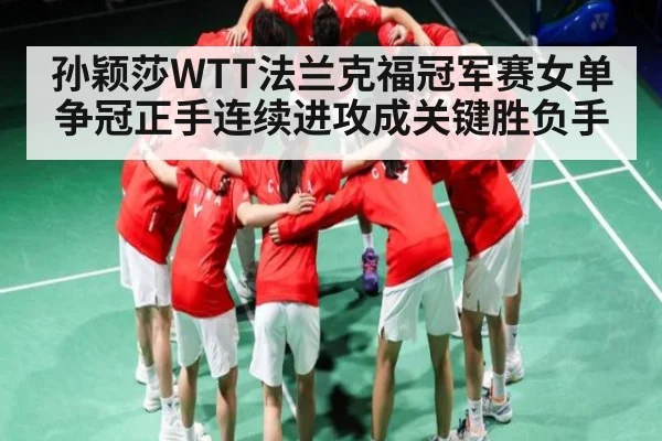 孙颖莎WTT法兰克福冠军赛女单争冠正手连续进攻成关键胜负手