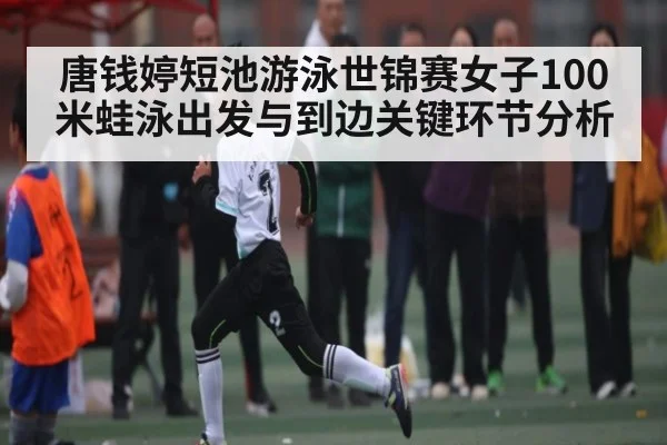 唐钱婷短池游泳世锦赛女子100米蛙泳出发与到边关键环节分析 | kaiyun