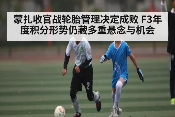 蒙扎收官战轮胎管理决定成败 F3年度积分形势仍藏多重悬念与机会 | kaiyun
